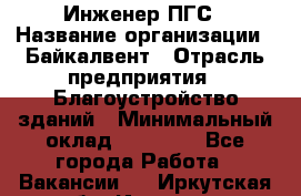 Инженер ПГС › Название организации ­ Байкалвент › Отрасль предприятия ­ Благоустройство зданий › Минимальный оклад ­ 25 000 - Все города Работа » Вакансии   . Иркутская обл.,Иркутск г.